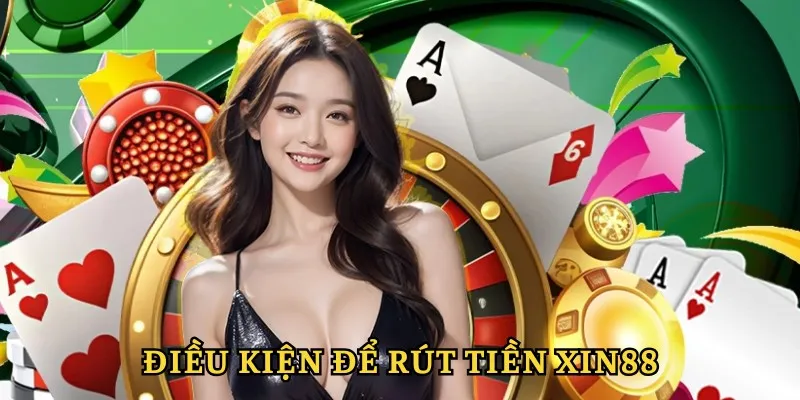 Điều kiện cần để rút tiền XIN88