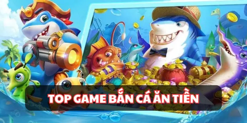 Top game bắn cá ăn tiền